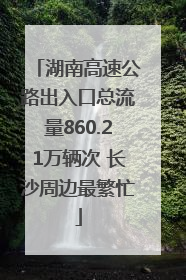 湖南高速公路出入口总流量860.21万辆次 长沙周边最繁忙
