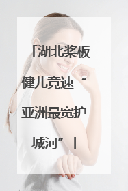 湖北桨板健儿竞速“亚洲最宽护城河”