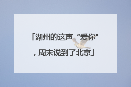 湖州的这声“爱你”，周末说到了北京