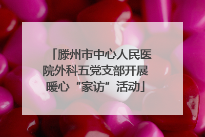 滕州市中心人民医院外科五党支部开展暖心“家访”活动