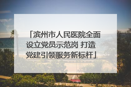 滨州市人民医院全面设立党员示范岗 打造党建引领服务新标杆