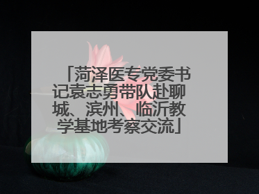 菏泽医专党委书记袁志勇带队赴聊城、滨州、临沂教学基地考察交流