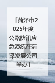 菏泽市2025年度公路防汛应急演练在菏泽发展公司举办