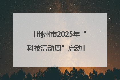 荆州市2025年“科技活动周”启动