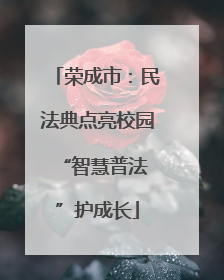 荣成市：民法典点亮校园 “智慧普法”护成长