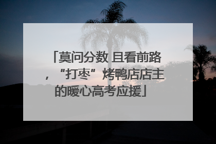 莫问分数 且看前路，“打枣”烤鸭店店主的暖心高考应援
