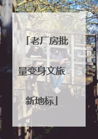 老厂房批量变身文旅新地标