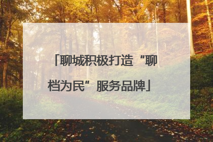 聊城积极打造“聊档为民”服务品牌
