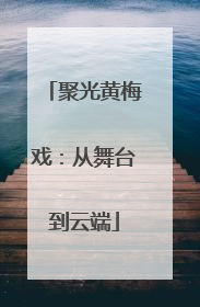 聚光黄梅戏：从舞台到云端