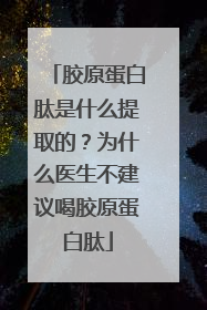 胶原蛋白肽是什么提取的？为什么医生不建议喝胶原蛋白肽