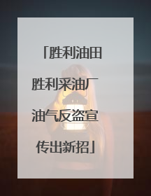 胜利油田胜利采油厂油气反盗宣传出新招