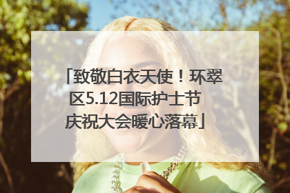 致敬白衣天使！环翠区5.12国际护士节庆祝大会暖心落幕