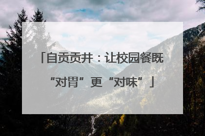 自贡贡井：让校园餐既“对胃”更“对味”