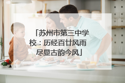 苏州市第三中学校：历经百廿风雨 尽显古韵今风