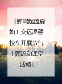 蝉鸣起盛夏始！交运温馨校车开展节气主题流动课堂活动