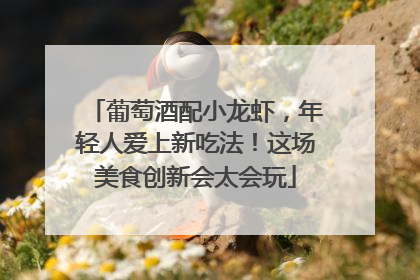 葡萄酒配小龙虾，年轻人爱上新吃法！这场美食创新会太会玩