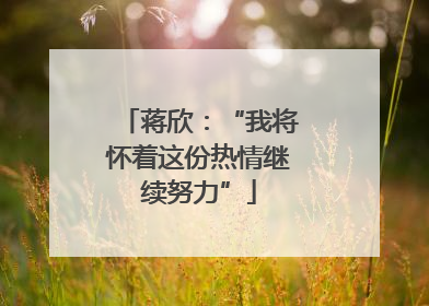 蒋欣：“我将怀着这份热情继续努力”