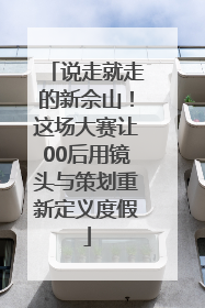 说走就走的新佘山！这场大赛让00后用镜头与策划重新定义度假