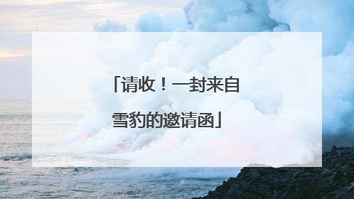 请收！一封来自雪豹的邀请函