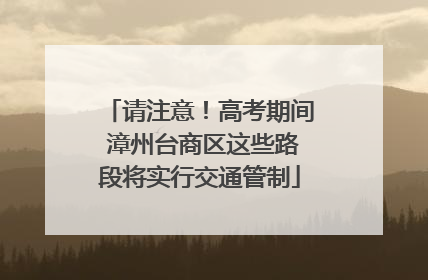请注意！高考期间 漳州台商区这些路段将实行交通管制