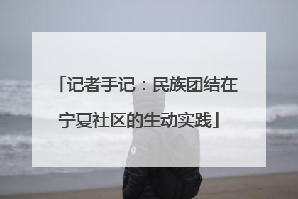 记者手记：民族团结在宁夏社区的生动实践