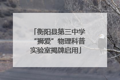 衡阳县第三中学“狮爱”物理科普实验室揭牌启用
