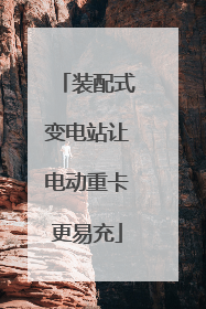 装配式变电站让电动重卡更易充