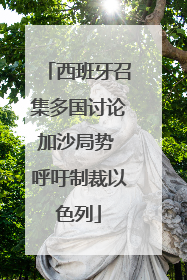 西班牙召集多国讨论加沙局势 呼吁制裁以色列