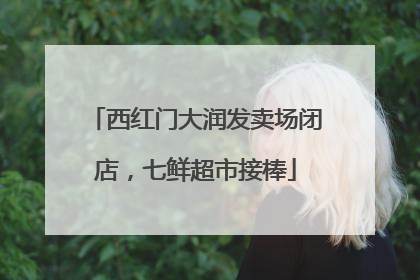 西红门大润发卖场闭店，七鲜超市接棒