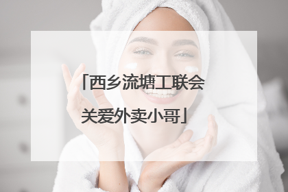 西乡流塘工联会关爱外卖小哥