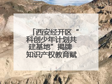 西安经开区“科创少年计划共建基地”揭牌 知识产权教育赋能青少年创新