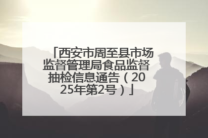 西安市周至县市场监督管理局食品监督抽检信息通告（2025年第2号）