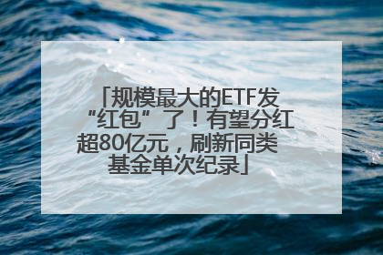 规模最大的ETF发“红包”了！有望分红超80亿元，刷新同类基金单次纪录