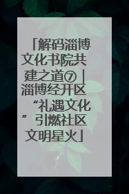 解码淄博文化书院共建之道⑦｜淄博经开区“礼遇文化”引燃社区文明星火