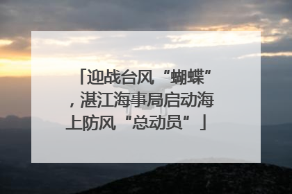 迎战台风“蝴蝶”，湛江海事局启动海上防风“总动员”