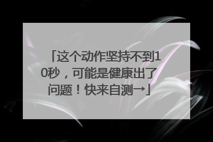 这个动作坚持不到10秒，可能是健康出了问题！快来自测→