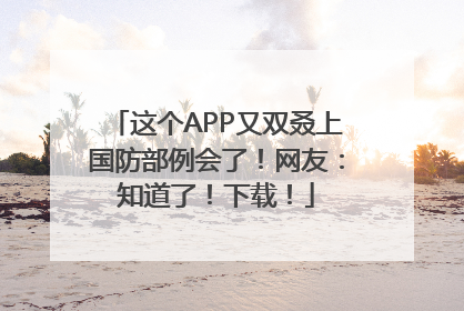这个APP又双叒上国防部例会了！网友：知道了！下载！