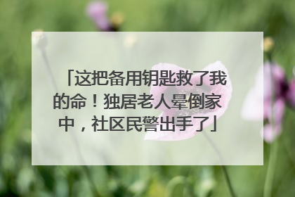 这把备用钥匙救了我的命！独居老人晕倒家中，社区民警出手了