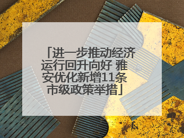 进一步推动经济运行回升向好 雅安优化新增11条市级政策举措