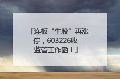 连板“牛股”再涨停，603226收监管工作函！
