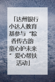 达州银行小达人教育基参与“粽香传古韵 童心护未来”爱心帮扶活动