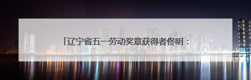 辽宁省五一劳动奖章获得者佟明：技术攻关，练就带电作业新技能