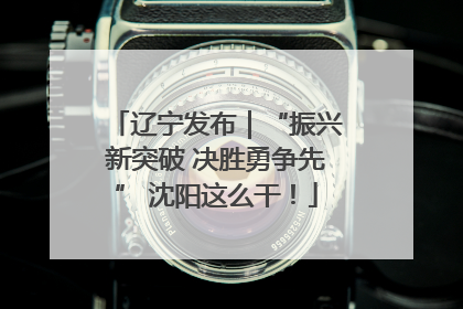 辽宁发布｜“振兴新突破 决胜勇争先” 沈阳这么干！