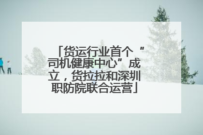 货运行业首个“司机健康中心”成立，货拉拉和深圳职防院联合运营