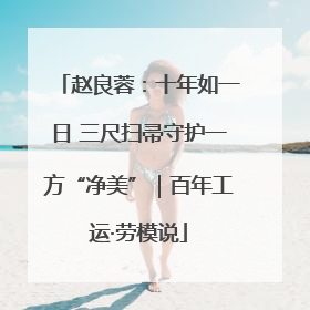 赵良蓉：十年如一日 三尺扫帚守护一方“净美”｜百年工运·劳模说