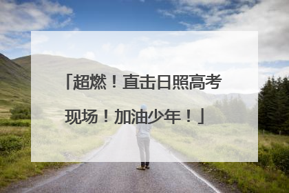 超燃!直击日照高考现场!加油少年!