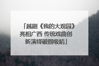 越剧《我的大观园》亮相广西 传统戏曲创新演绎破圈吸睛