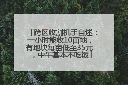跨区收割机手自述：一小时能收10亩地，有地块每亩低至35元，中午基本不吃饭