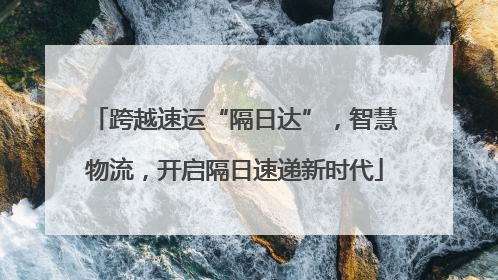 跨越速运“隔日达”，智慧物流，开启隔日速递新时代