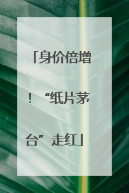 身价倍增！“纸片茅台”走红